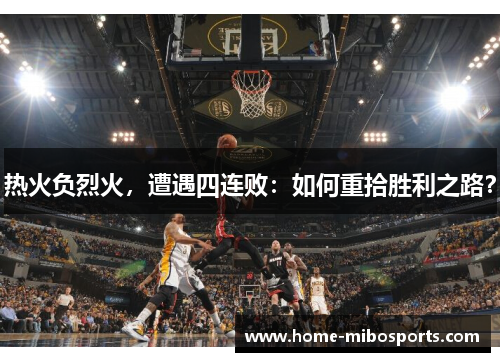 热火负烈火，遭遇四连败：如何重拾胜利之路？