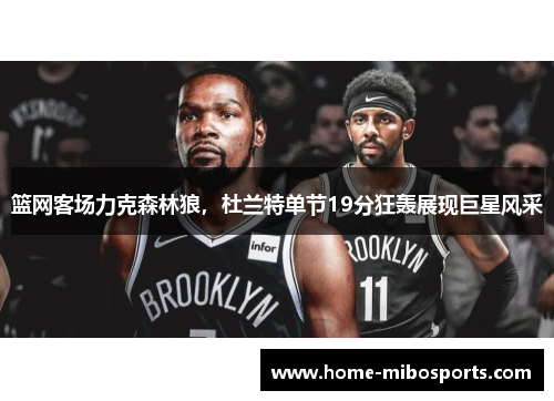 篮网客场力克森林狼，杜兰特单节19分狂轰展现巨星风采