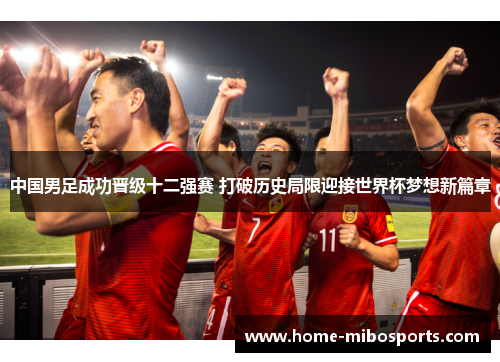 中国男足成功晋级十二强赛 打破历史局限迎接世界杯梦想新篇章