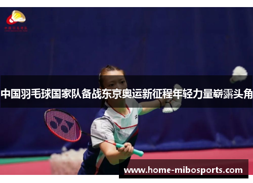中国羽毛球国家队备战东京奥运新征程年轻力量崭露头角