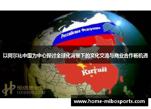 以阿尔比中国为中心探讨全球化背景下的文化交流与商业合作新机遇