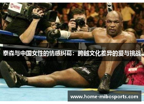 泰森与中国女性的情感纠葛：跨越文化差异的爱与挑战