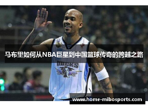 马布里如何从NBA巨星到中国篮球传奇的跨越之路